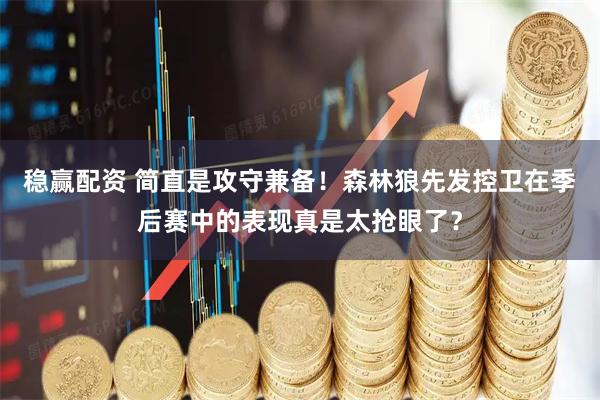 稳赢配资 简直是攻守兼备！森林狼先发控卫在季后赛中的表现真是太抢眼了？