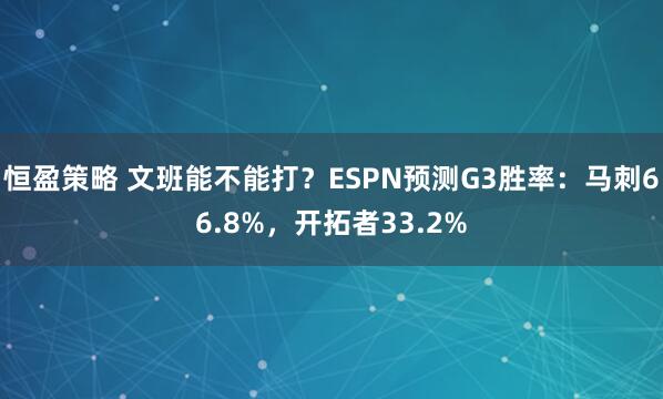 恒盈策略 文班能不能打？ESPN预测G3胜率：马刺66.8%，开拓者33.2%