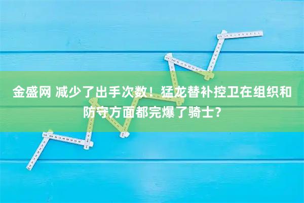 金盛网 减少了出手次数！猛龙替补控卫在组织和防守方面都完爆了骑士？