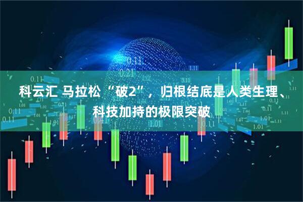 科云汇 马拉松 “破2”，归根结底是人类生理、科技加持的极限突破